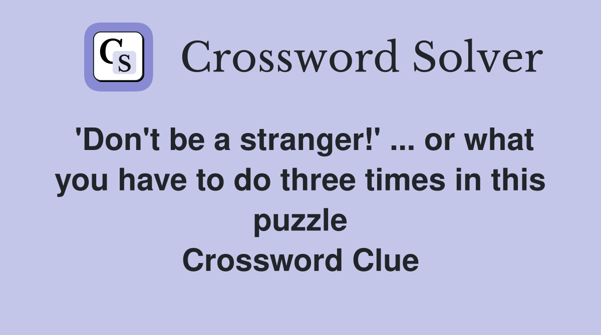 'Don't be a stranger!' ... or what you have to do three times in this puzzle Crossword Clue