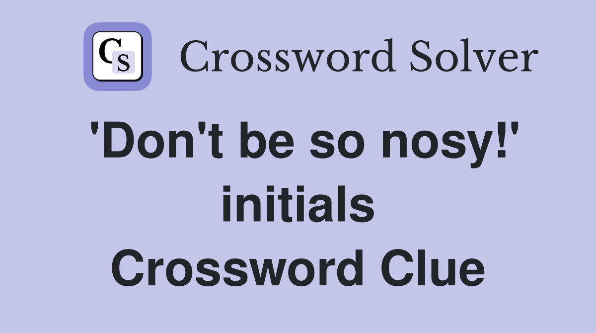 'Don't be so nosy!' initials Crossword Clue