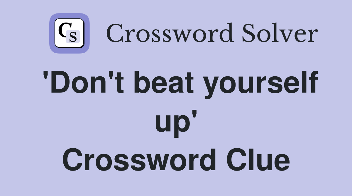 'Don't beat yourself up' Crossword Clue