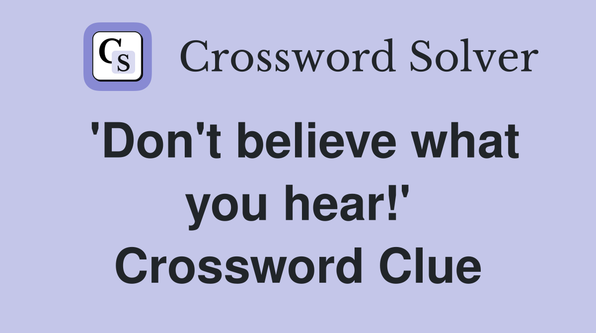 'Don't believe what you hear!' Crossword Clue