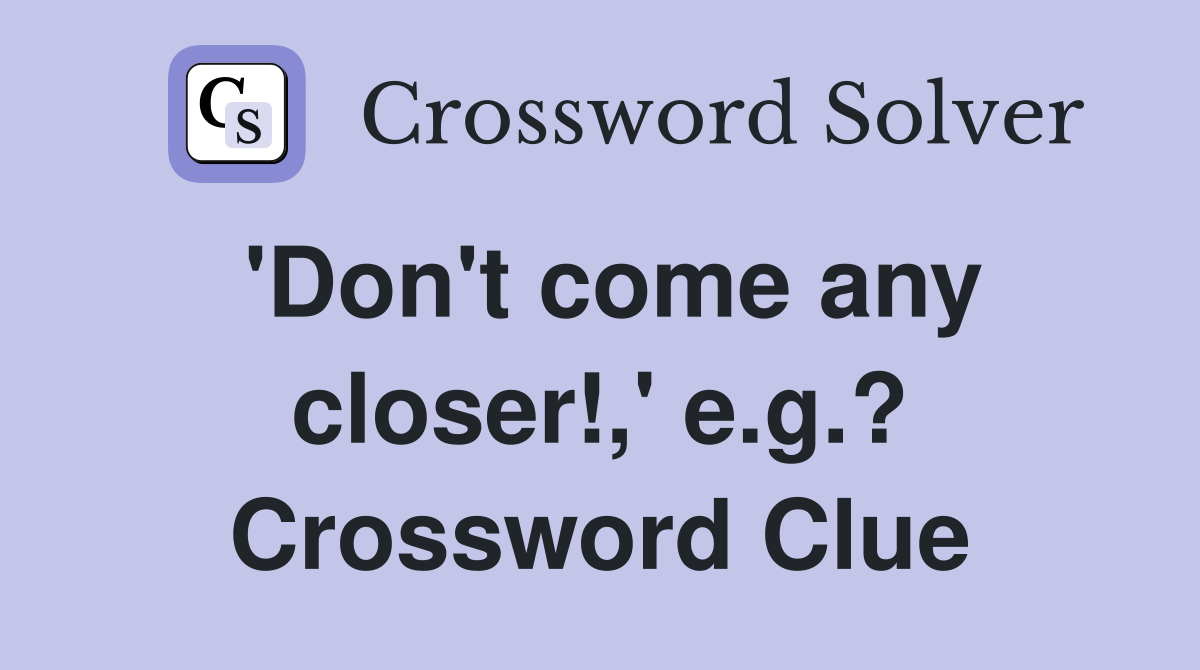 'Don't come any closer!,' e.g.? Crossword Clue