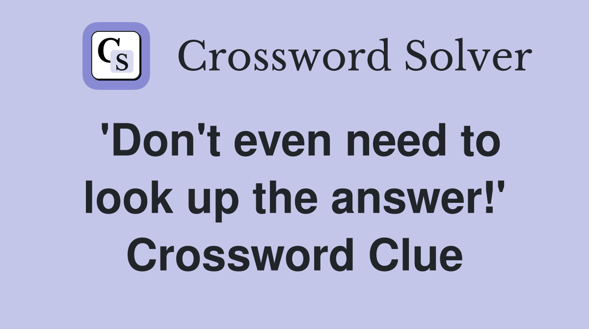 'Don't even need to look up the answer!' Crossword Clue