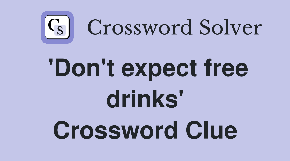 'Don't expect free drinks' Crossword Clue