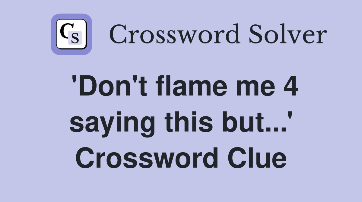 'Don't flame me 4 saying this but...' Crossword Clue