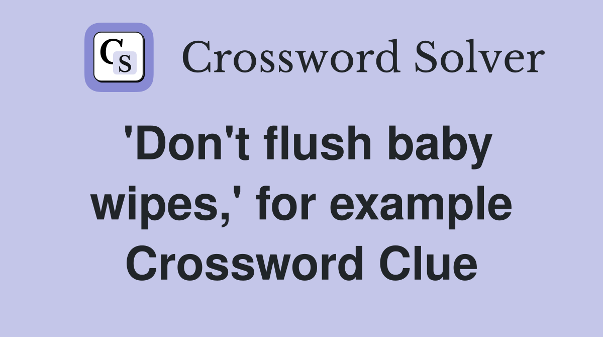'Don't flush baby wipes,' for example Crossword Clue
