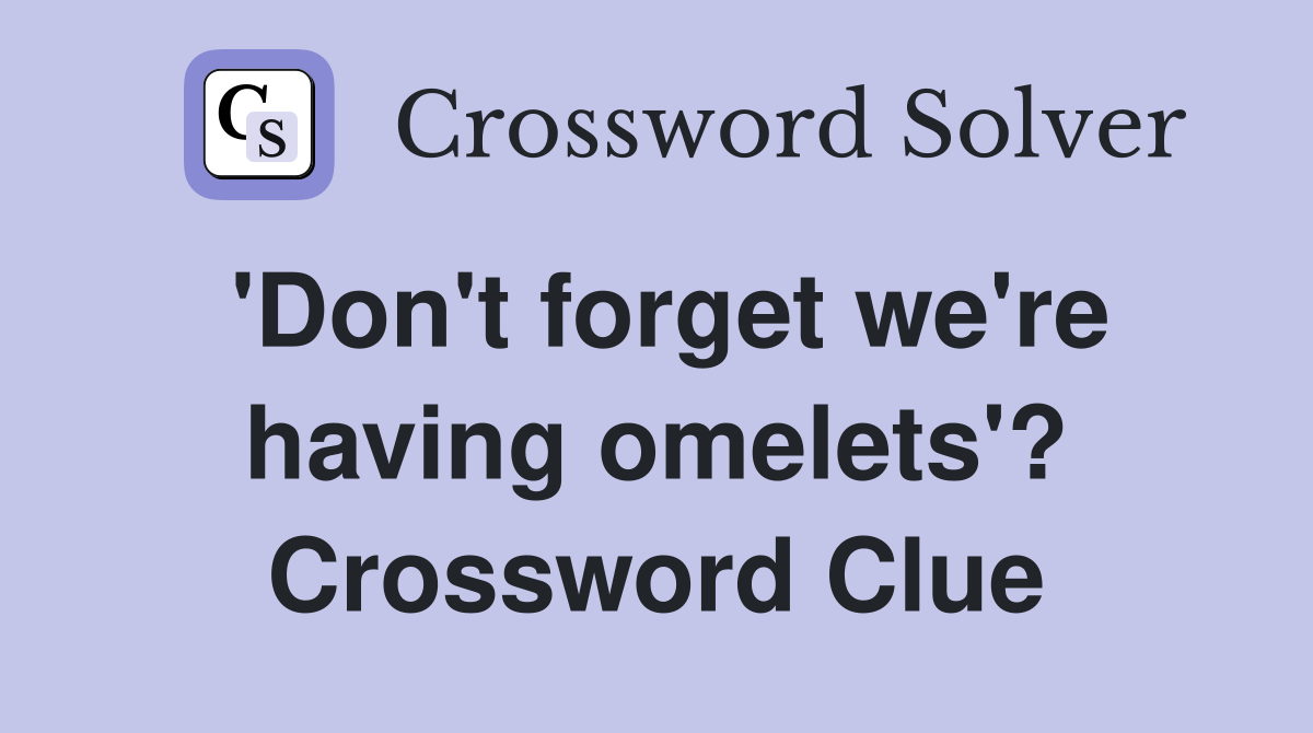 'Don't forget we're having omelets'? Crossword Clue