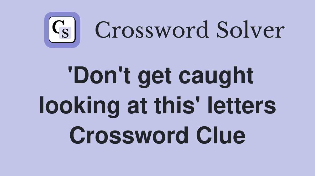 'Don't get caught looking at this' letters Crossword Clue