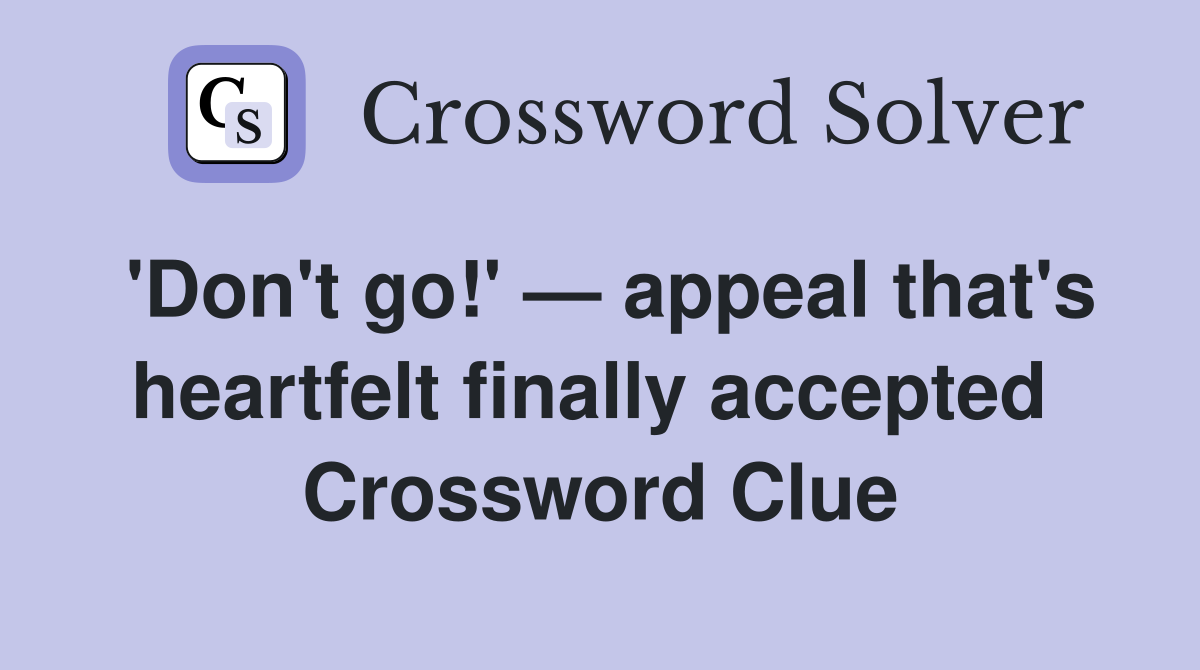 'Don't go!' — appeal that's heartfelt finally accepted  Crossword Clue