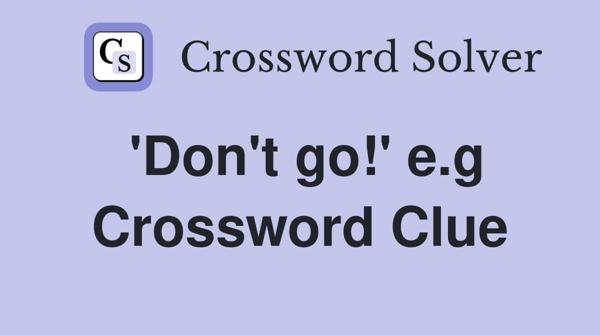 'Don't go!' e.g Crossword Clue