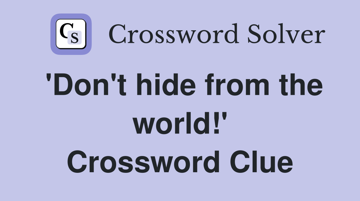 'Don't hide from the world!' Crossword Clue