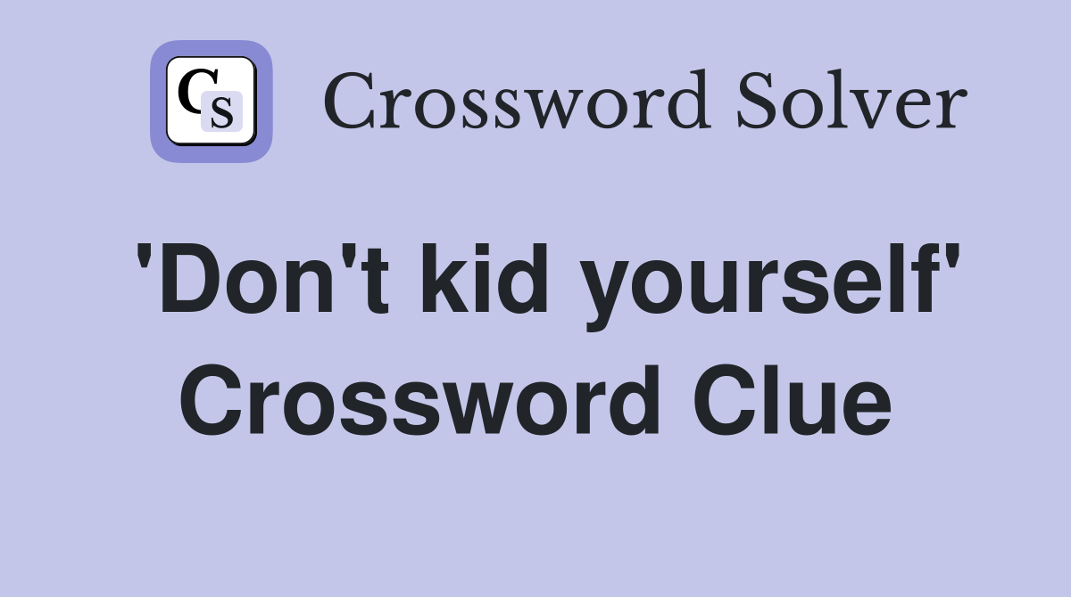 'Don't kid yourself' Crossword Clue