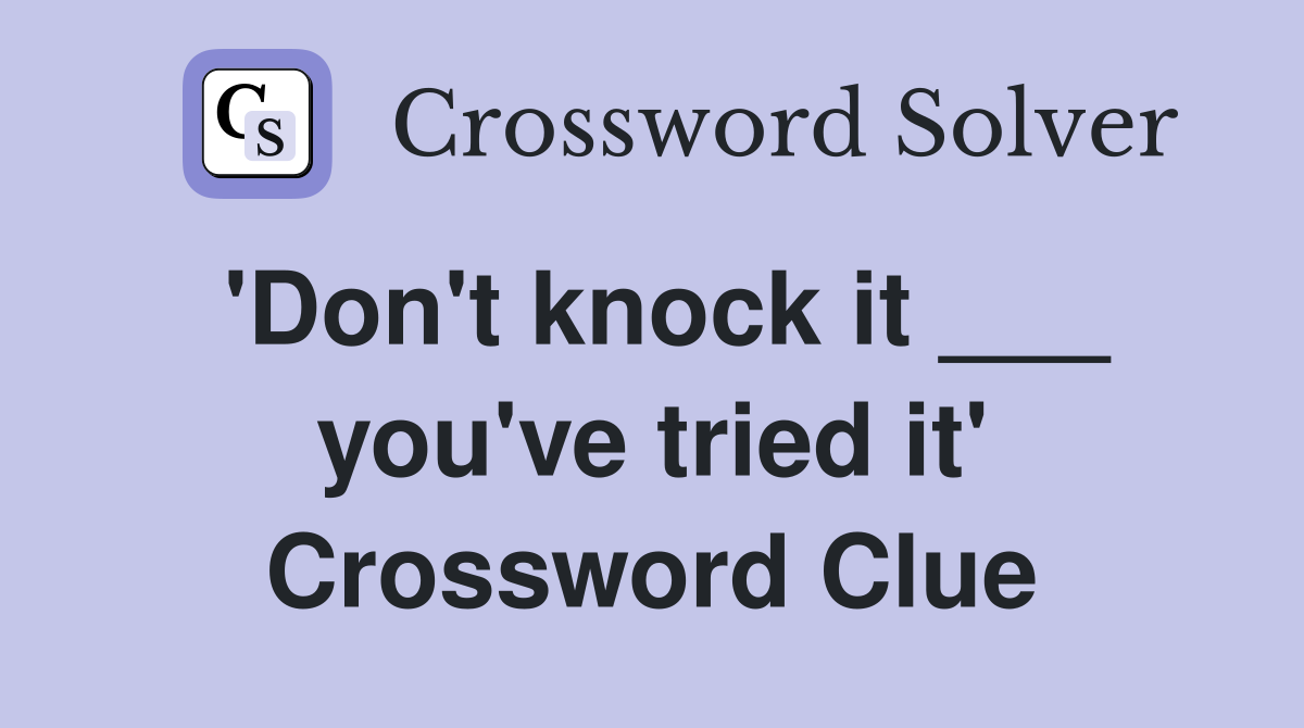 'Don't knock it ___ you've tried it' Crossword Clue