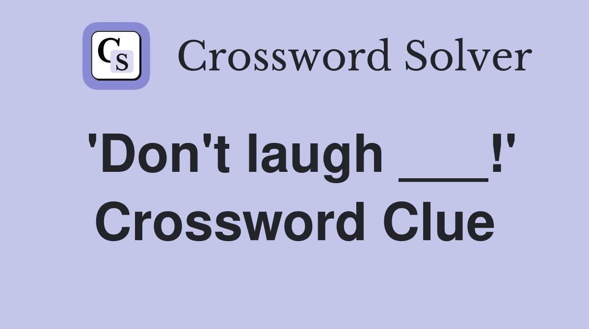 'Don't laugh ___!' Crossword Clue