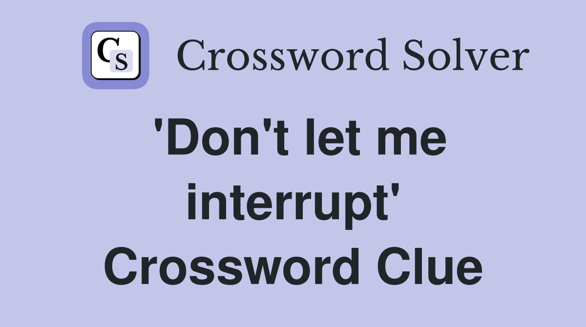 'Don't let me interrupt' Crossword Clue