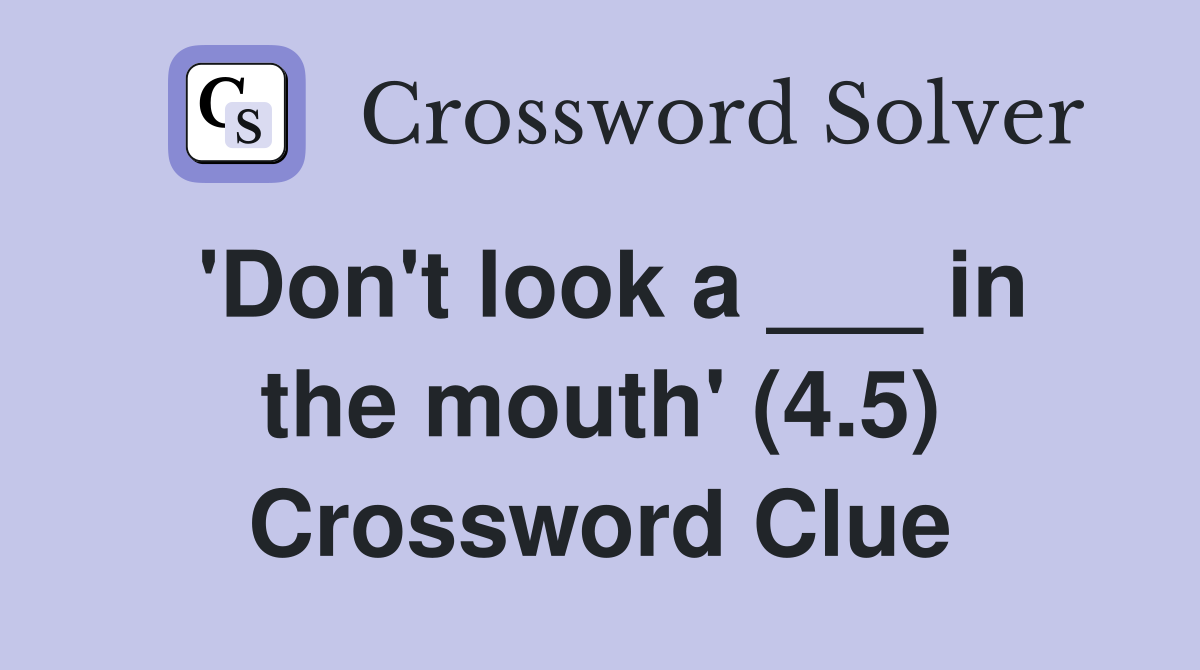 'Don't look a ___ in the mouth' (4.5) Crossword Clue