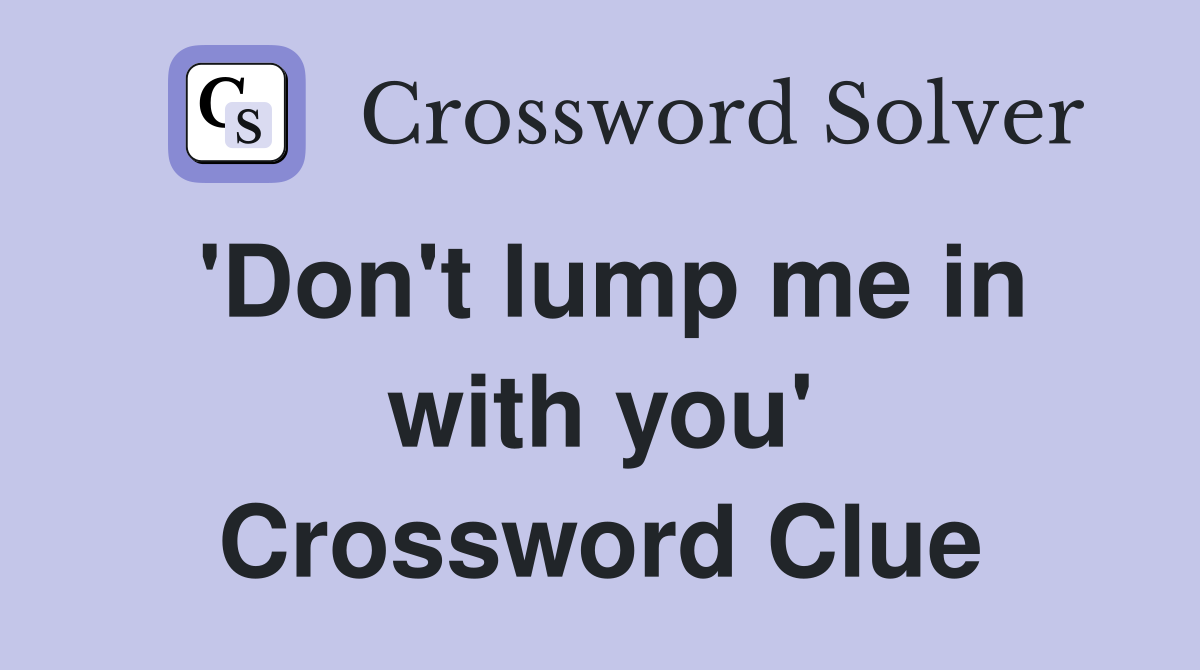 'Don't lump me in with you' Crossword Clue