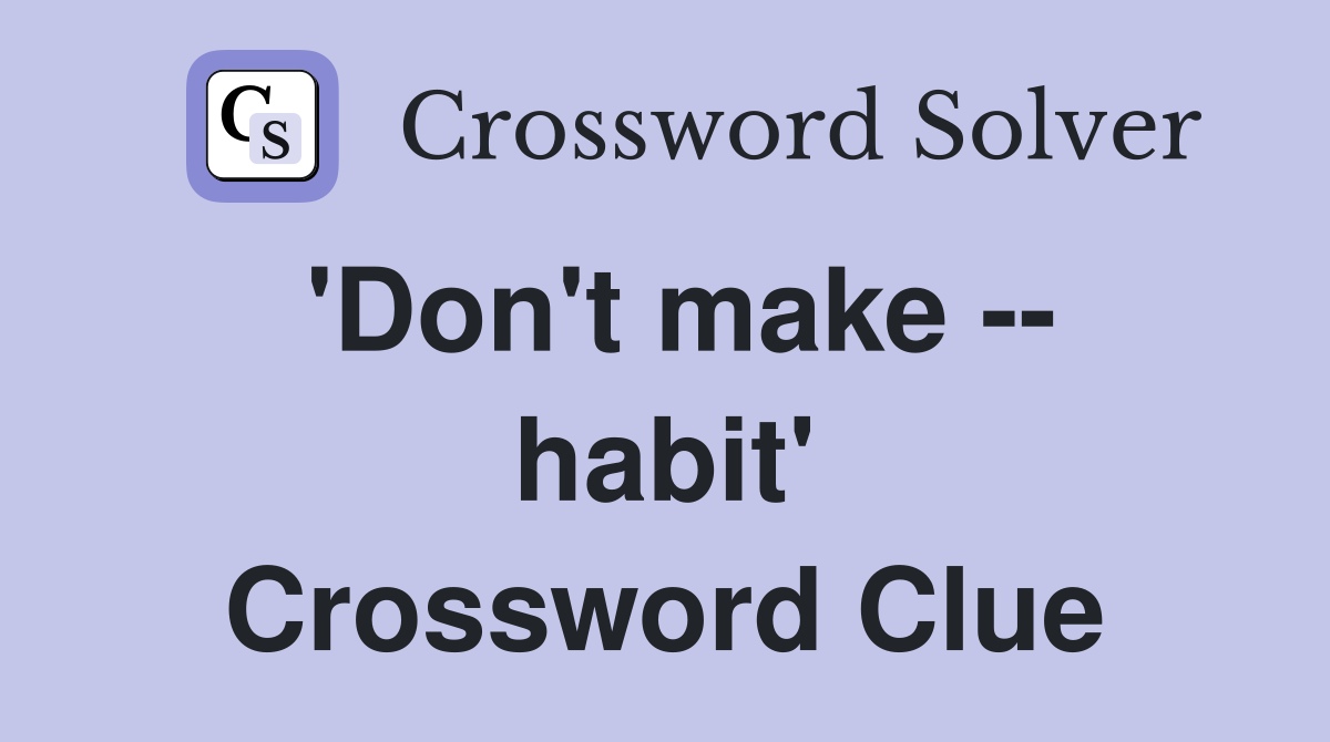 'Don't make -- habit' Crossword Clue