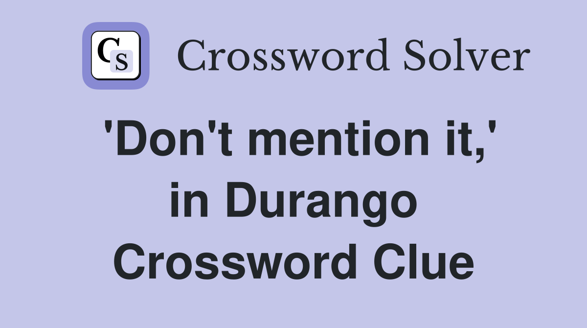 'Don't mention it,' in Durango Crossword Clue