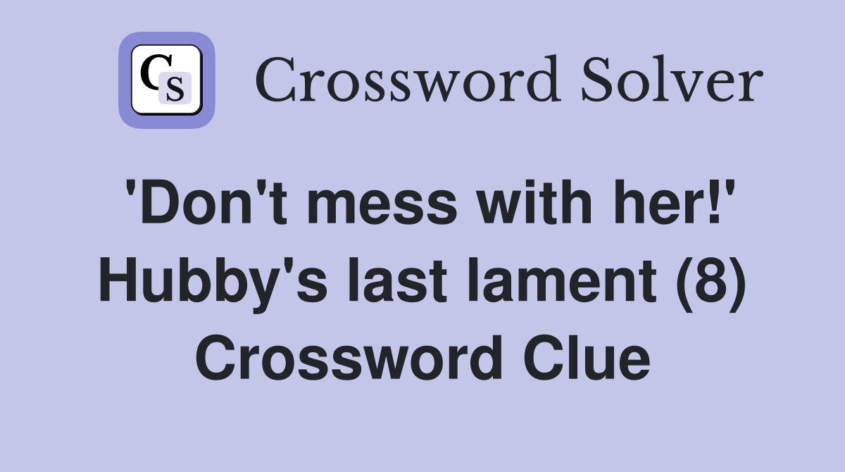 'Don't mess with her!' Hubby's last lament (8) Crossword Clue