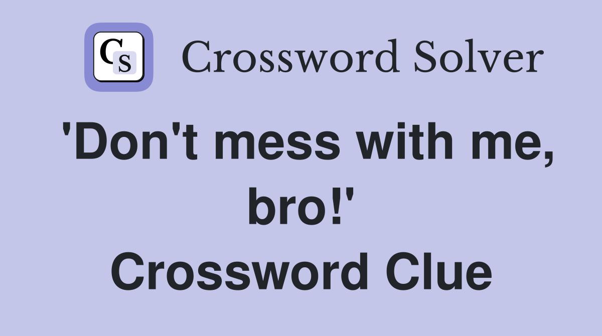 'Don't mess with me, bro!' Crossword Clue