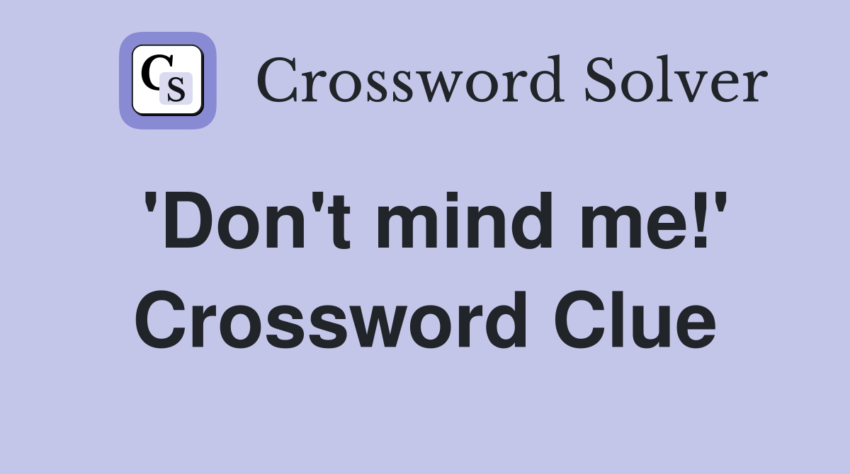 'Don't mind me!' Crossword Clue