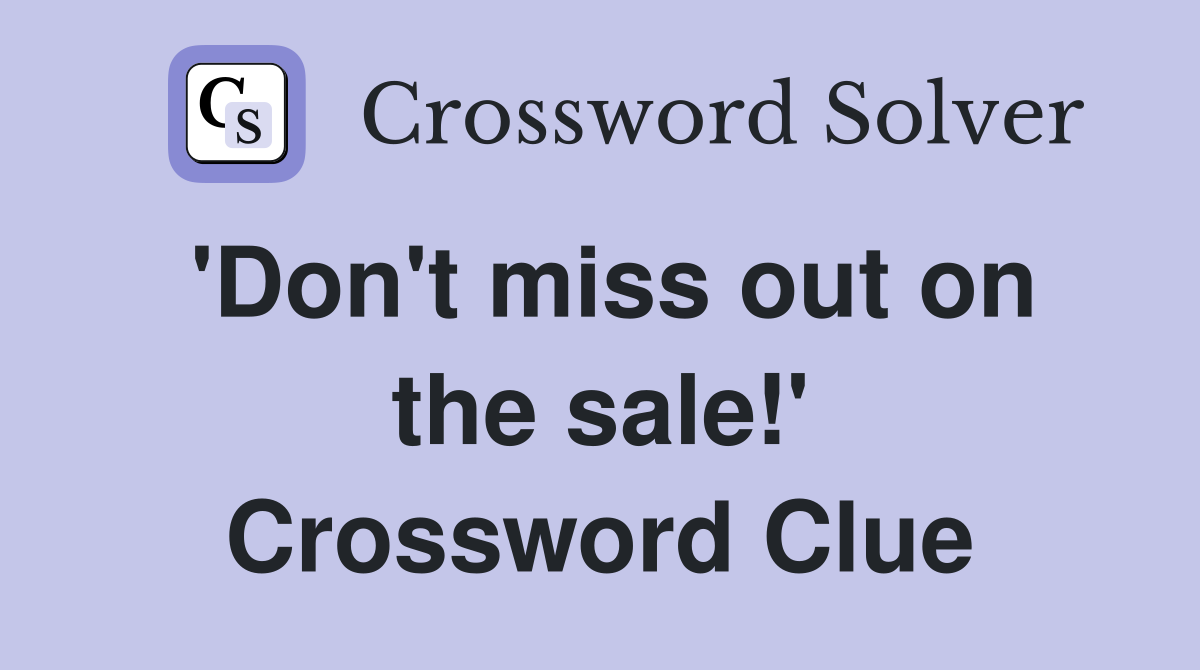 'Don't miss out on the sale!' Crossword Clue