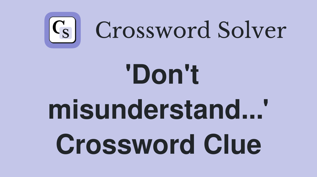 'Don't misunderstand...' Crossword Clue