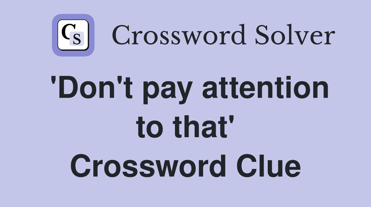 'Don't pay attention to that' Crossword Clue