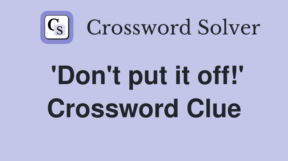 'Don't put it off!' Crossword Clue