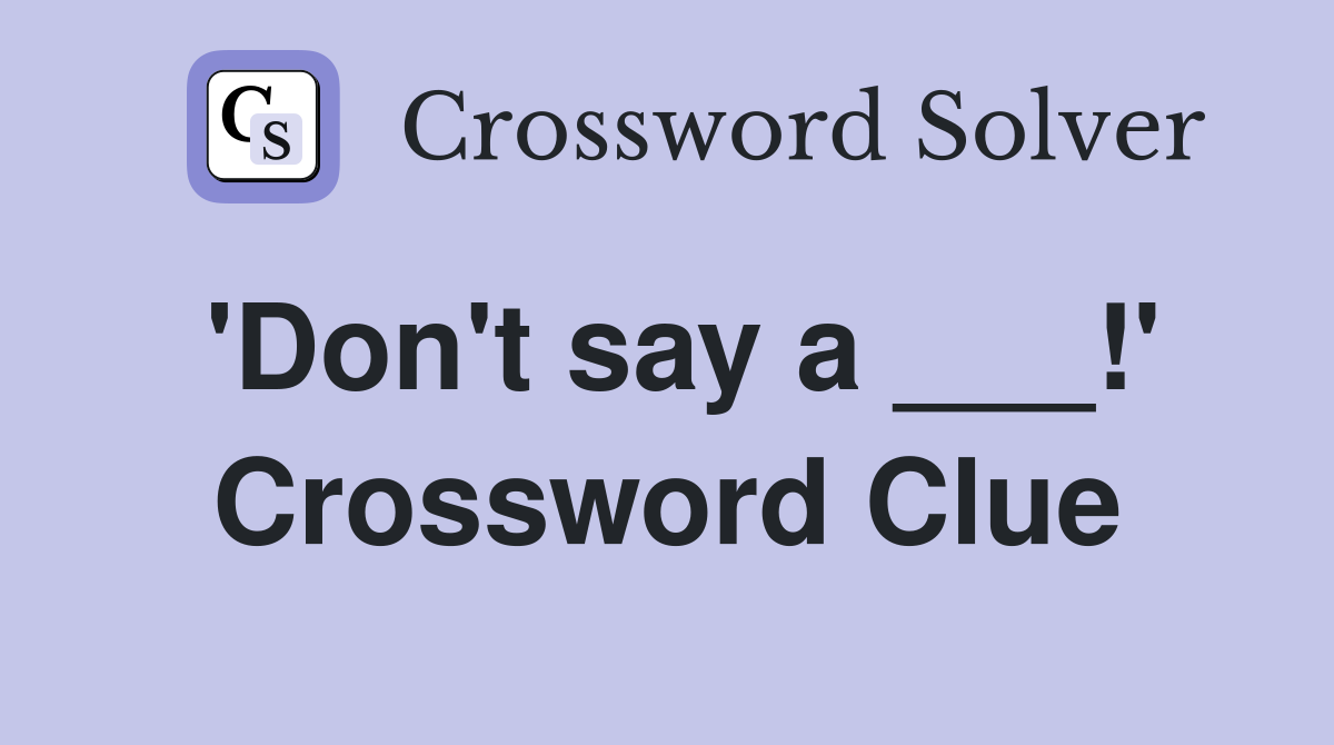 'Don't say a ___!' Crossword Clue
