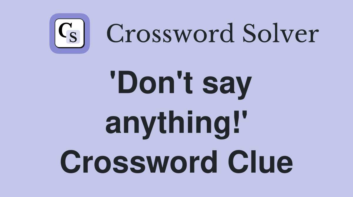 'Don't say anything!' Crossword Clue