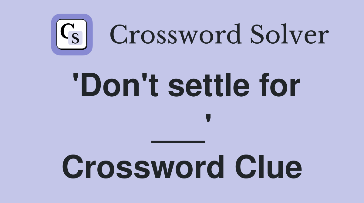 'Don't settle for ___' Crossword Clue