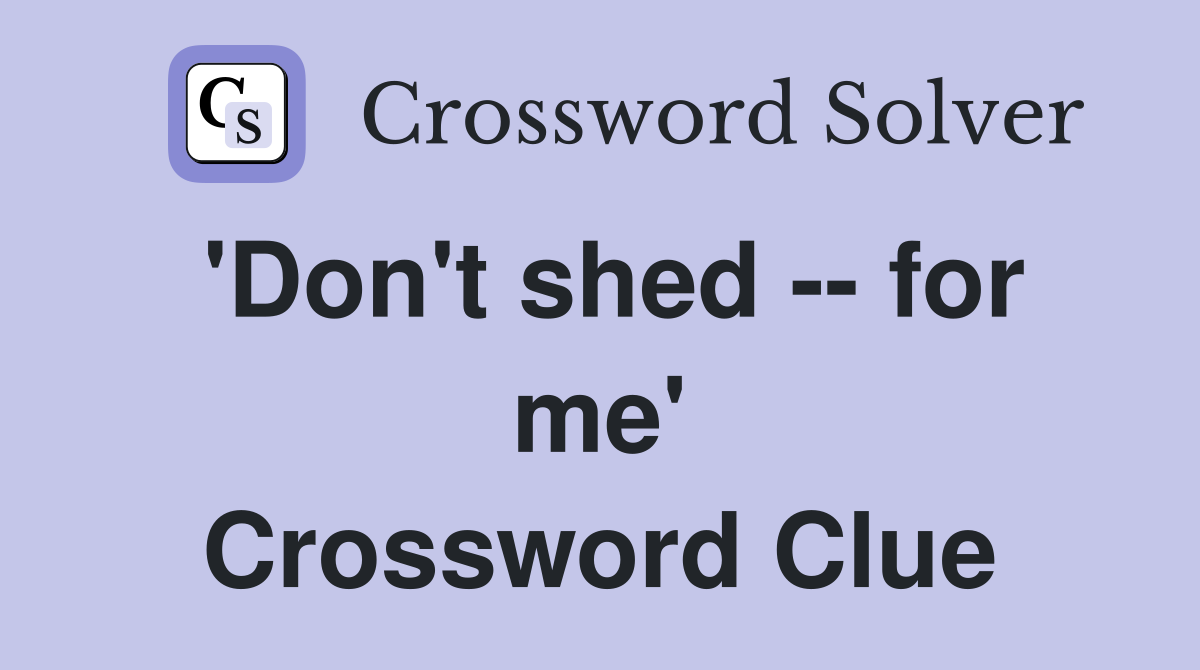'Don't shed -- for me' Crossword Clue