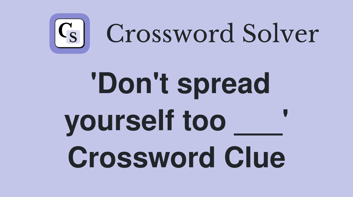 'Don't spread yourself too ___' Crossword Clue