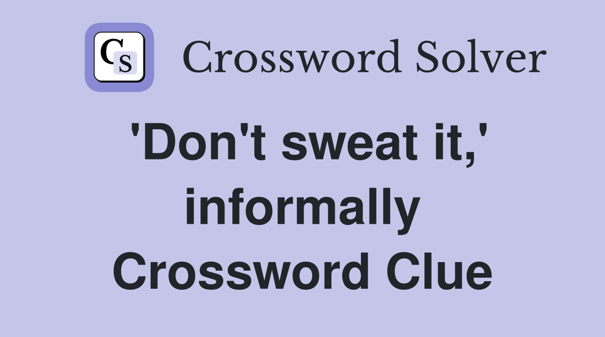 'Don't sweat it,' informally Crossword Clue