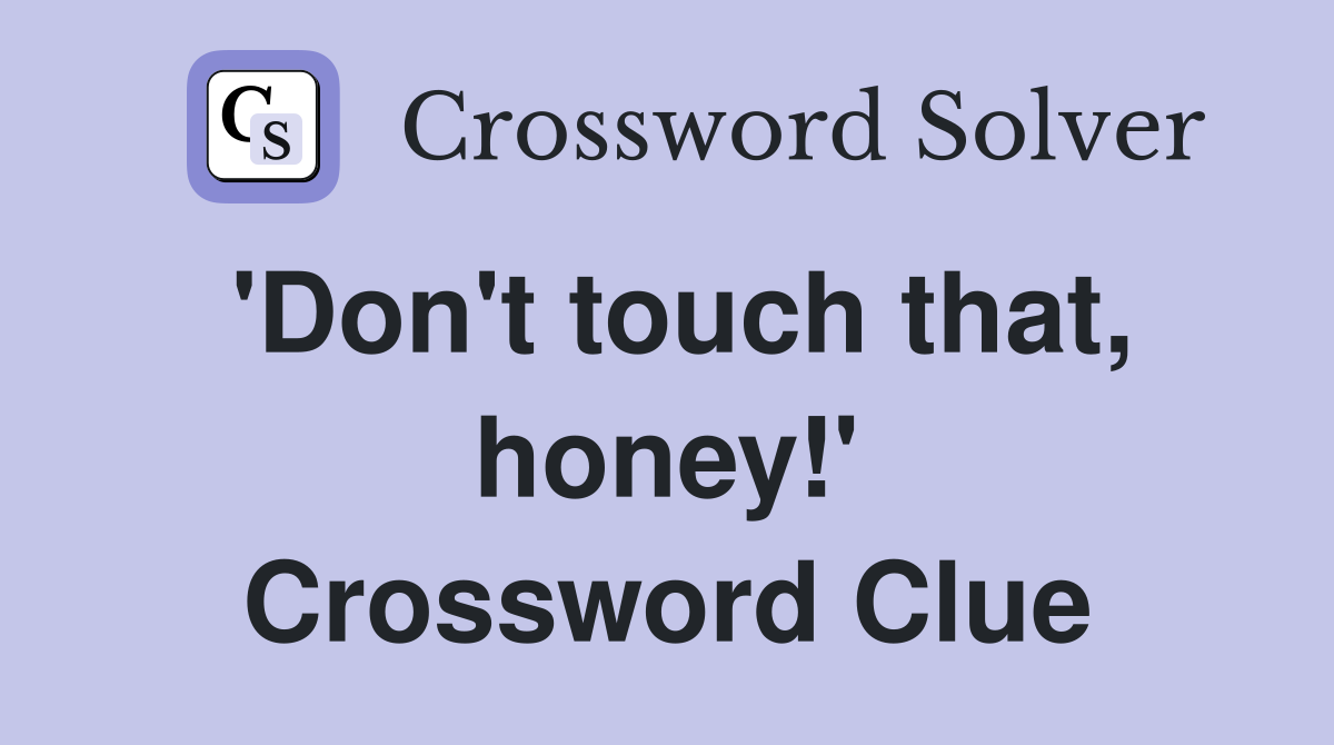 'Don't touch that, honey!' Crossword Clue