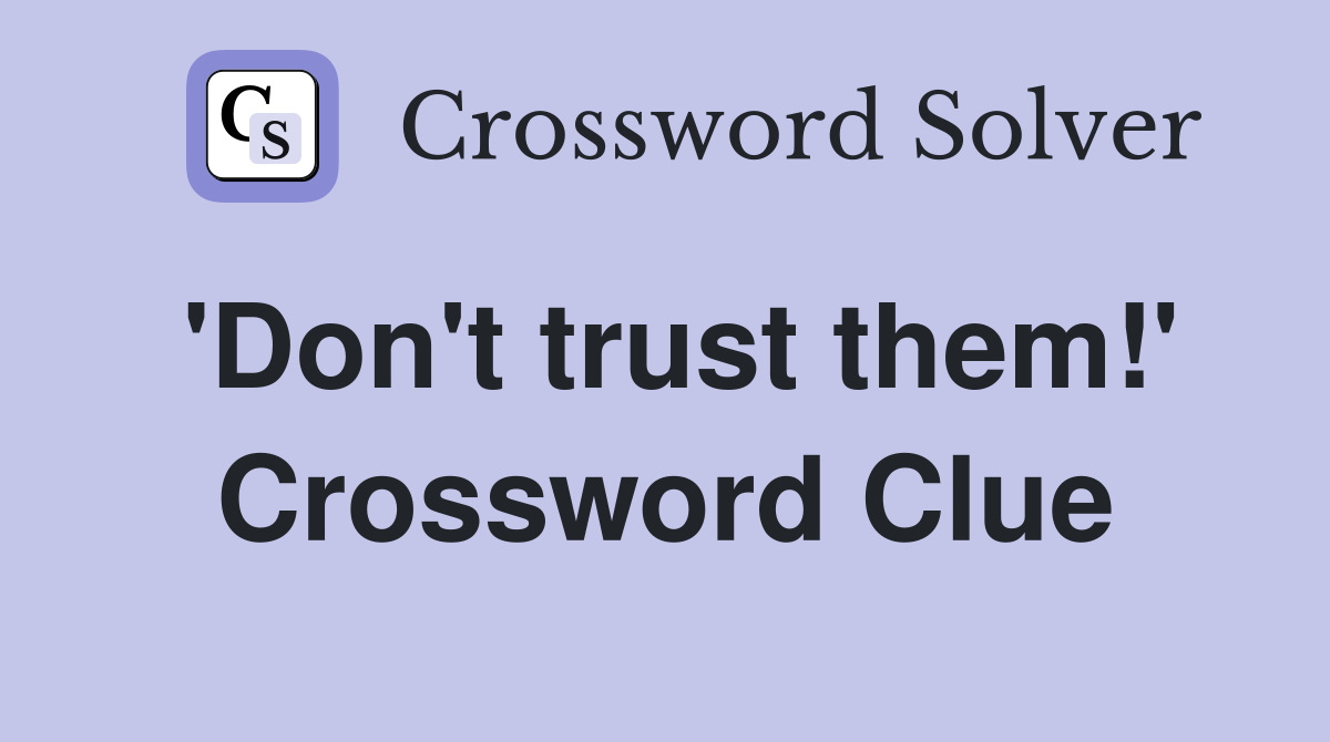 'Don't trust them!' Crossword Clue