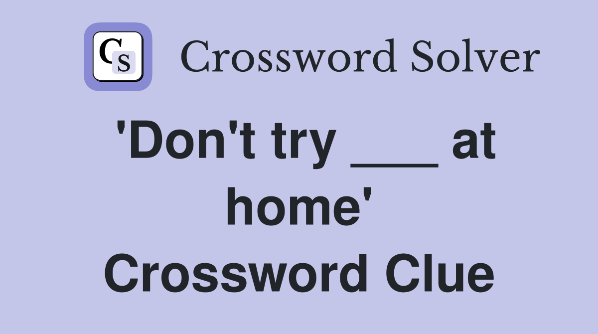 'Don't try ___ at home' Crossword Clue