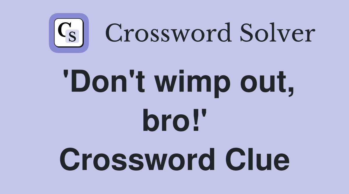 'Don't wimp out, bro!' Crossword Clue