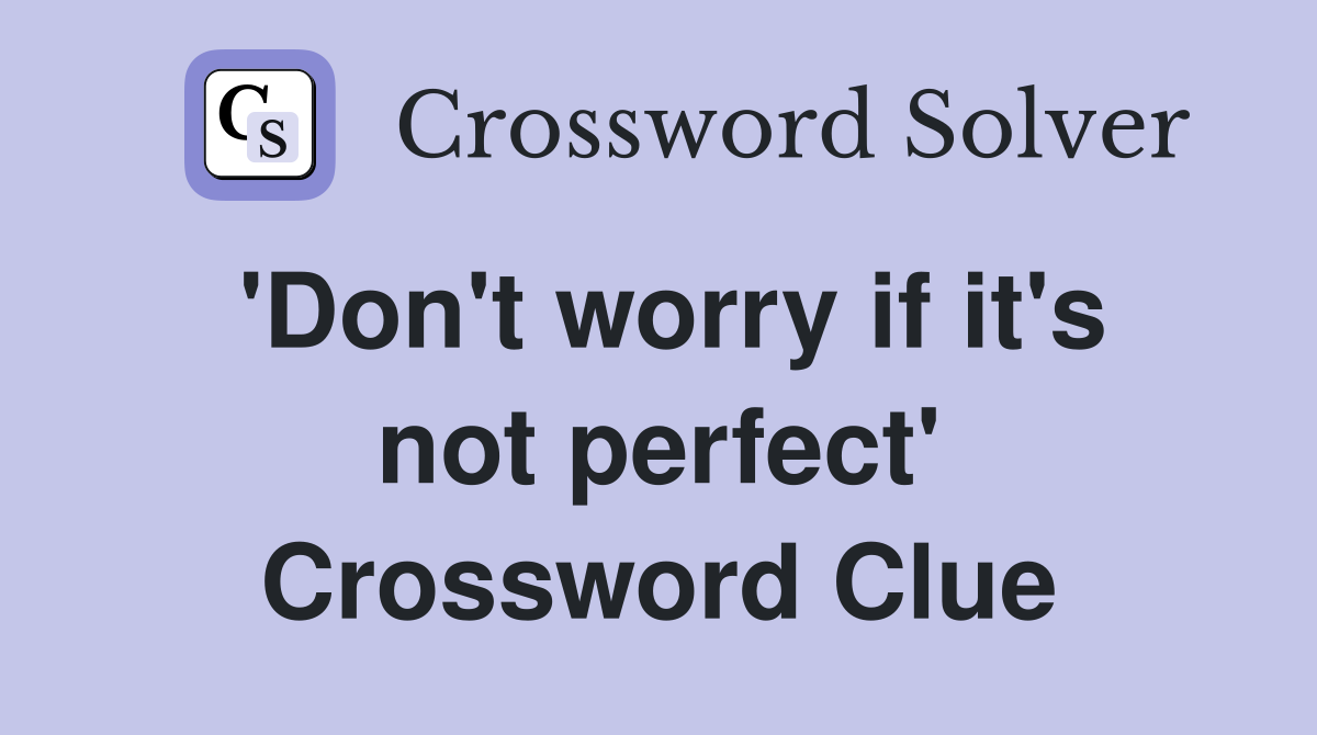 'Don't worry if it's not perfect' Crossword Clue