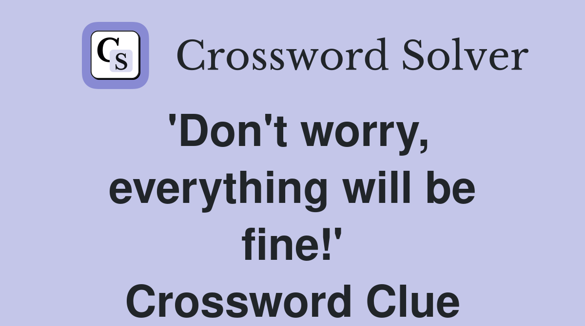 'Don't worry, everything will be fine!' Crossword Clue