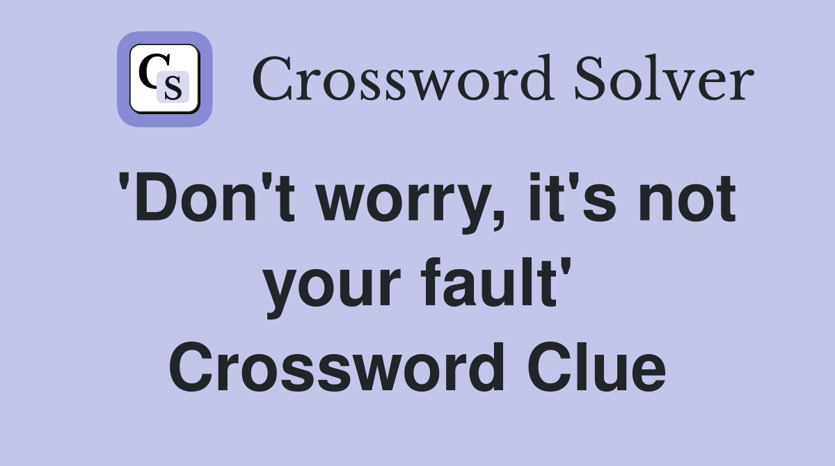 'Don't worry, it's not your fault' Crossword Clue
