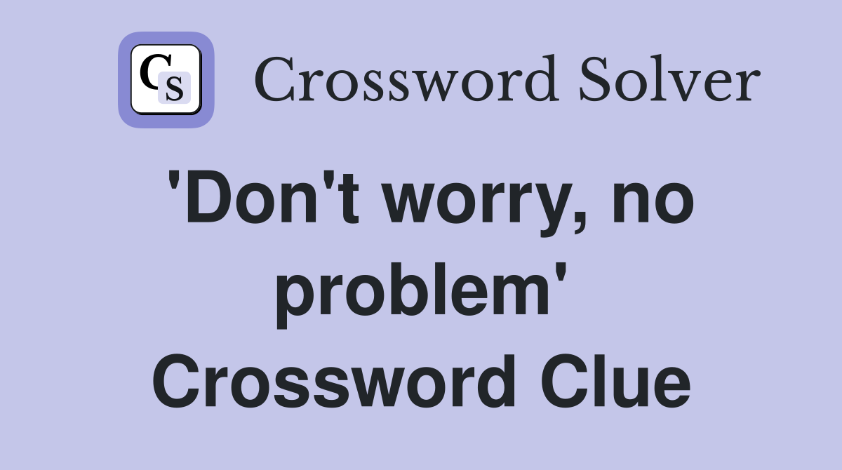 'Don't worry, no problem' Crossword Clue