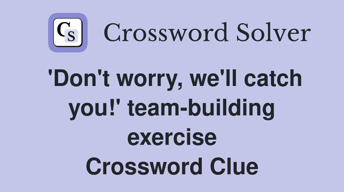 'Don't worry, we'll catch you!' team-building exercise Crossword Clue