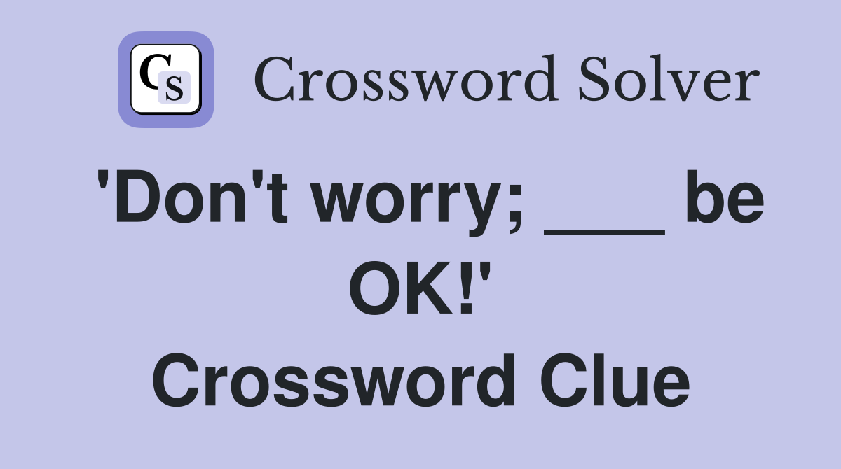 'Don't worry; ___ be OK!' Crossword Clue