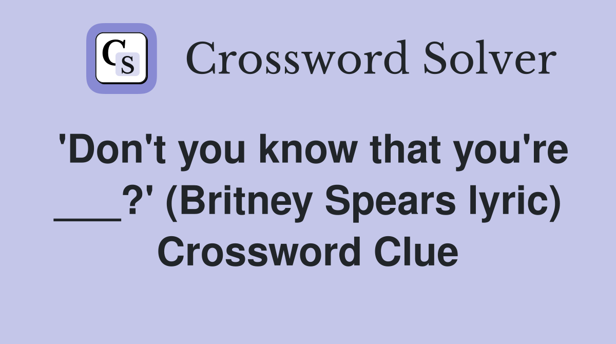 'Don't you know that you're ___?' (Britney Spears lyric) Crossword Clue