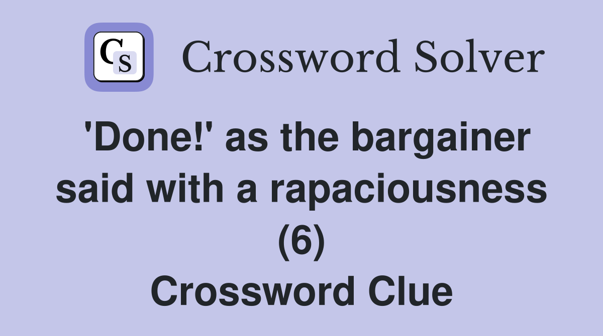 'Done!' as the bargainer said with a rapaciousness (6) Crossword Clue