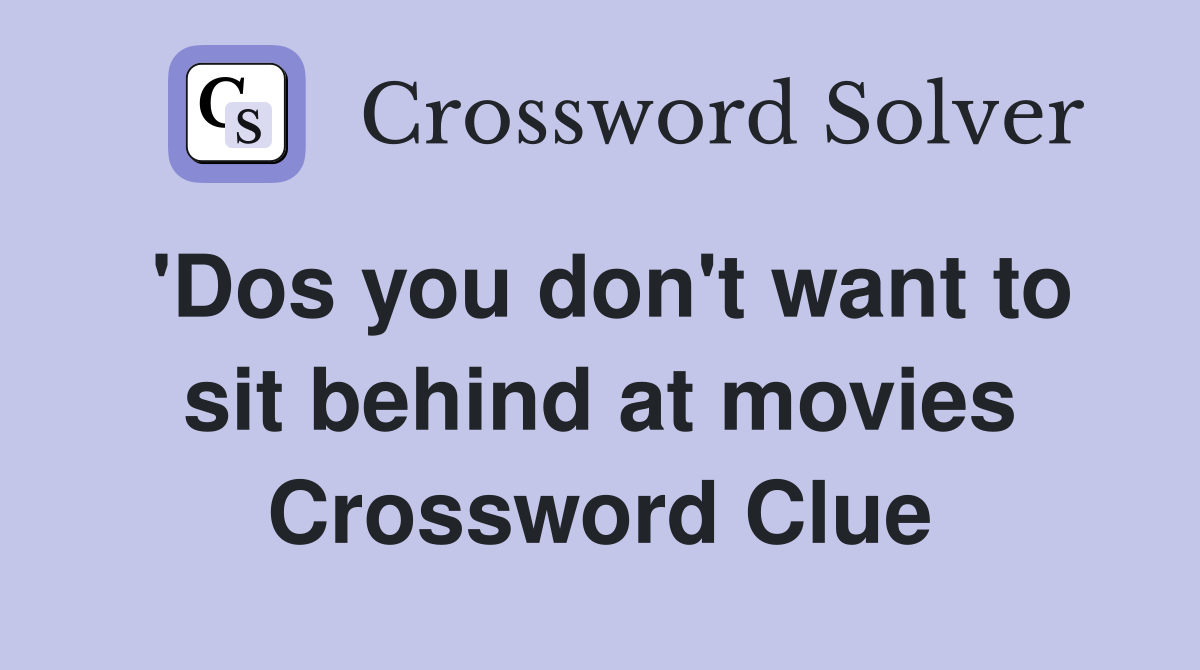 'Dos you don't want to sit behind at movies Crossword Clue