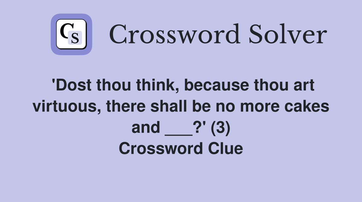 'Dost thou think, because thou art virtuous, there shall be no more cakes and ___?' (3) Crossword Clue