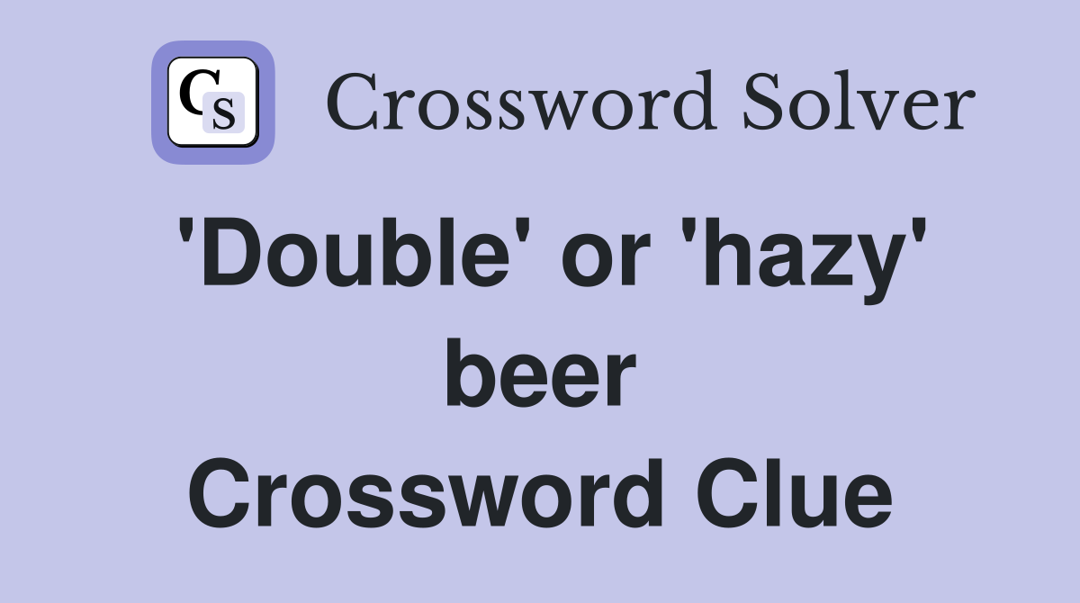 'Double' or 'hazy' beer Crossword Clue